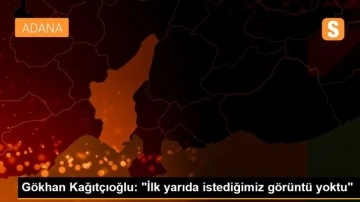Gökhan Kağıtçıoğlu: 'İlk yarıda istediğimiz görüntü yoktu'