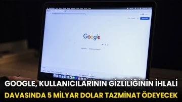 Google, kullanıcılarının gizliliğinin ihlali davasında 5 milyar dolar tazminat ödeyecek