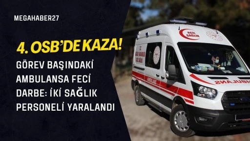 Görev başındaki ambulansa feci darbe: 4.OSB'de kaza! İki sağlık personeli yaralandı