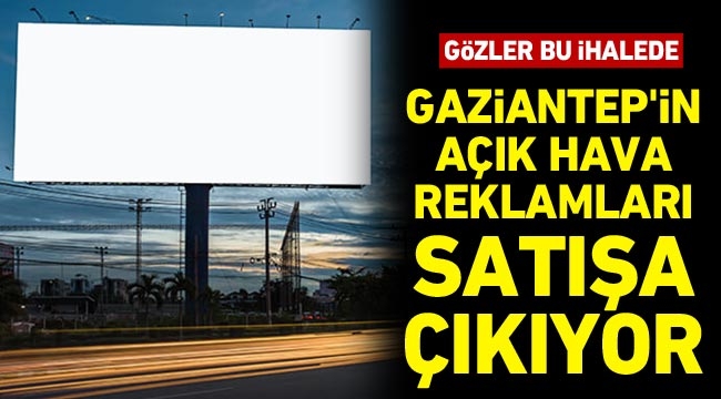 Gözler bu ihalede: Gaziantep’in açık hava reklamları satışa çıkıyor