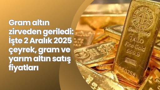 Gram altın zirveden geriledi: İşte 2 Aralık 2025 çeyrek, gram ve yarım altın satış fiyatları