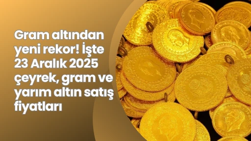 Gram altından yeni rekor! İşte 23 Aralık 2025 &ccedil;eyrek, gram ve yarım altın satış fiyatları