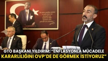 GTO Başkanı Yıldırım: “Enflasyonla Mücadele Kararlılığını OVP’de de Görmek İstiyoruz”