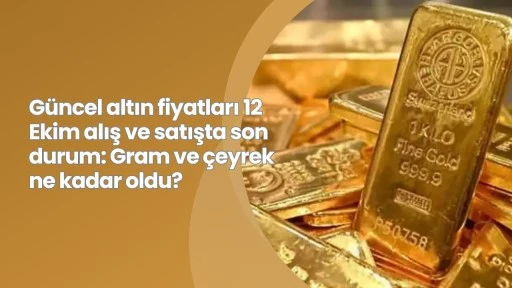 Güncel altın fiyatları 12 Ekim alış ve satışta son durum: Gram ve çeyrek ne kadar oldu?
