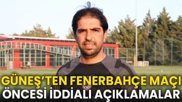 Güneş’ten Fenerbahçe maçı öncesi iddialı açıklamalar