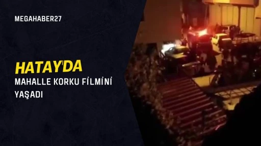 Hatay'da mahalle korku filmini yaşadı