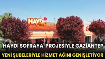 'Haydi Sofraya' projesiyle Gaziantep yeni şubeleriyle hizmet ağını genişletiyor