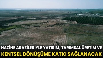 Hazine arazileriyle yatırım, tarımsal üretim ve kentsel dönüşüme katkı sağlanacak