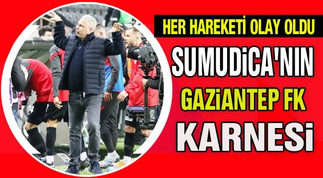 Her hareketi olay oldu: İşte Sumudica'nın Gaziantep FK karnesi