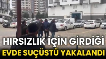 Hırsızlık için girdiği evde suçüstü yakalandı