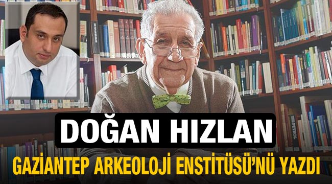Hızlan, Gaziantep Arkeoloji Enstitüsü’nü yazdı
