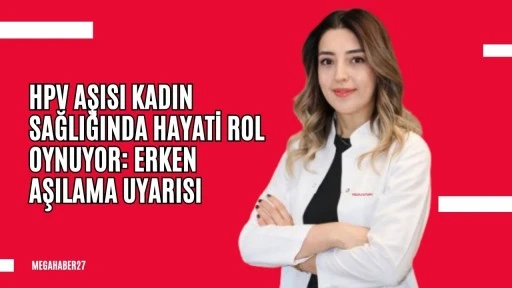 HPV Aşısı Kadın Sağlığında Hayati Rol Oynuyor: Erken Aşılama Uyarısı