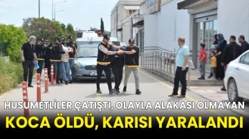 Husumetliler çatıştı, olayla alakası olmayan koca öldü, karısı yaralandı
