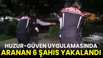 Huzur-güven uygulamasında aranan 6 şahıs yakalandı