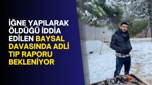 İğne yapılarak öldüğü iddia edilen Baysal davasında adli tıp raporu bekleniyor