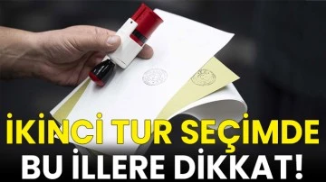 İkinci tur seçimde bu illere dikkat!