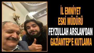 İl Emniyet eski Müdürü Feyzullah Arslan’dan Gaziantep’e kutlama