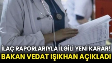 İlaç raporlarıyla ilgili yeni karar! Bakan Vedat Işıkhan açıkladı