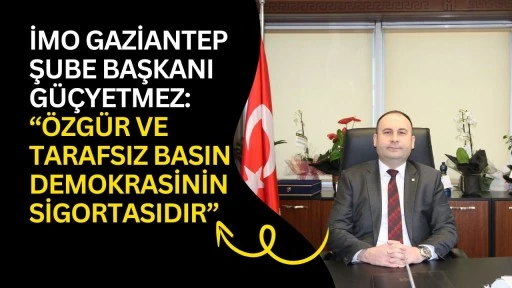 İMO Gaziantep Şube Başkanı G&uuml;&ccedil;yetmez: &ldquo;&Ouml;zg&uuml;r ve tarafsız basın demokrasinin sigortasıdır&rdquo;