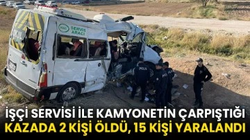 İşçi servisi ile kamyonetin çarpıştığı kazada 2 kişi öldü, 15 kişi yaralandı