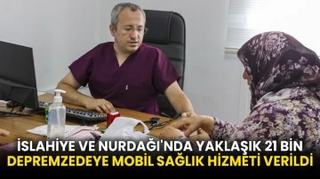 İslahiye ve Nurdağı'nda yaklaşık 21 bin depremzedeye mobil sağlık hizmeti verildi