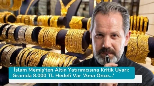 İslam Memiş'ten Altın Yatırımcısına Kritik Uyarı: Gramda 8.000 TL Hedefi Var 'Ama Önce...'