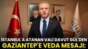 İstanbul'a atanan Vali Davut Gül'den Gaziantep'e veda mesajı: