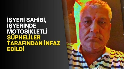 İşyeri sahibi, işyerinde motosikletli şüpheliler tarafından infaz edildi