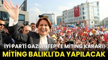 İyi Parti Gaziantep'te Miting Kararı! Miting Balıklı'da Yapılacak 