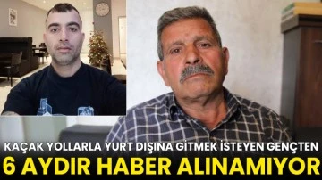Kaçak yollarla yurt dışına gitmek isteyen gençten 6 aydır haber alınamıyor