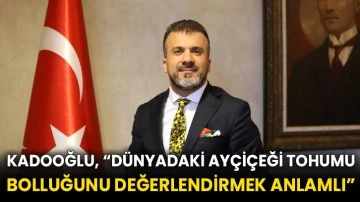 Kadooğlu, “Dünyadaki ayçiçeği tohumu bolluğunu değerlendirmek anlamlı”