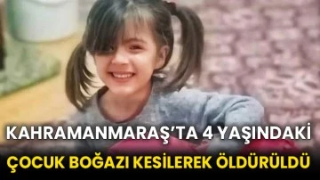 Kahramanmaraş’ta 4 yaşındaki çocuk boğazı kesilerek öldürüldü