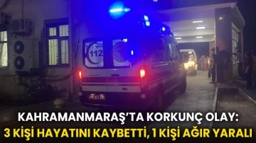Kahramanmaraş’ta Korkunç Olay: 3 Kişi Hayatını Kaybetti, 1 Kişi Ağır Yaralı