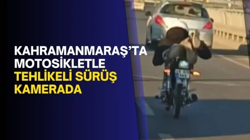 Kahramanmaraş’ta motosikletle tehlikeli sürüş kamerada
