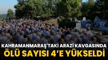 Kahramanmaraş'taki arazi kavgasında ölü sayısı 4’e yükseldi