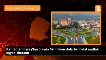 Kahramanmaraş'tan 3 ayda 59 milyon dolarlık metal mutfak eşyası ihracatı