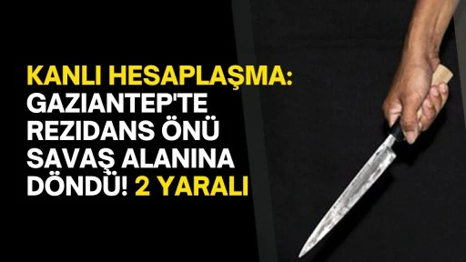 Kanlı Hesaplaşma: Gaziantep'te Rezidans Önü Savaş Alanına Döndü! 2 Yaralı