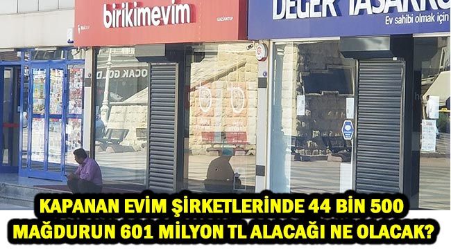 Kapanan Evim Şirketlerinde 44 bin 500 mağdurun 601 milyon TL alacağı ne olacak?