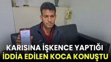 Karısına işkence yaptığı iddia edilen koca konuştu