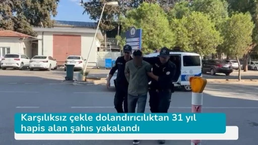 Karşılıksız çekle dolandırıcılıktan 31 yıl hapis alan şahıs yakalandı