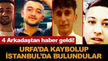 Kayıp 4 arkadaş Şanlıurfa'da aranırken İstanbul'da bulundu!