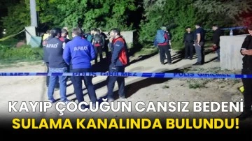 Kayıp çocuğun cansız bedeni sulama kanalında bulundu!