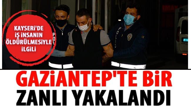  Kayseri'de iş insanın öldürülmesiyle ilgili Gaziantep'te bir zanlı yakalandı 