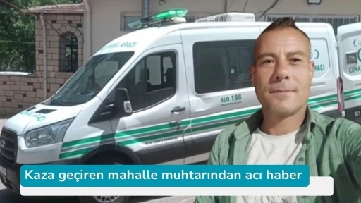 Kaza geçiren mahalle muhtarından acı haber