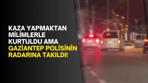 Kaza yapmaktan milimlerle kurtuldu ama Gaziantep polisinin radarına takıldı!