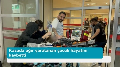 Kazada ağır yaralanan çocuk hayatını kaybetti