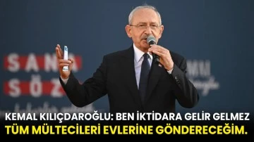 Kemal Kılıçdaroğlu: Ben iktidara gelir gelmez tüm mültecileri evlerine göndereceğim. 