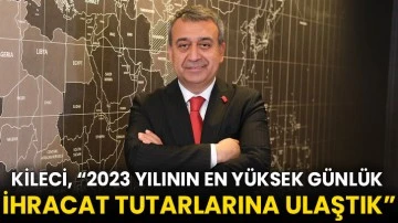 Kileci, “Haziran Ayında 2023 Yılının En Yüksek Günlük İhracat Tutarlarına Ulaştık”