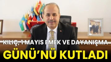 Kılıç, 1 Mayıs Emek ve Dayanışma Günü’nü kutladı