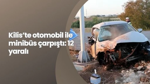 Kilis’te otomobil ile minibüs çarpıştı: 12 yaralı
